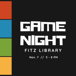 Image features a black background with a yellow, green, blue, and red square on the left hand border. The white text reads, "Game Night, Fitz Library, Nov. 7 // 5 -8 pm."