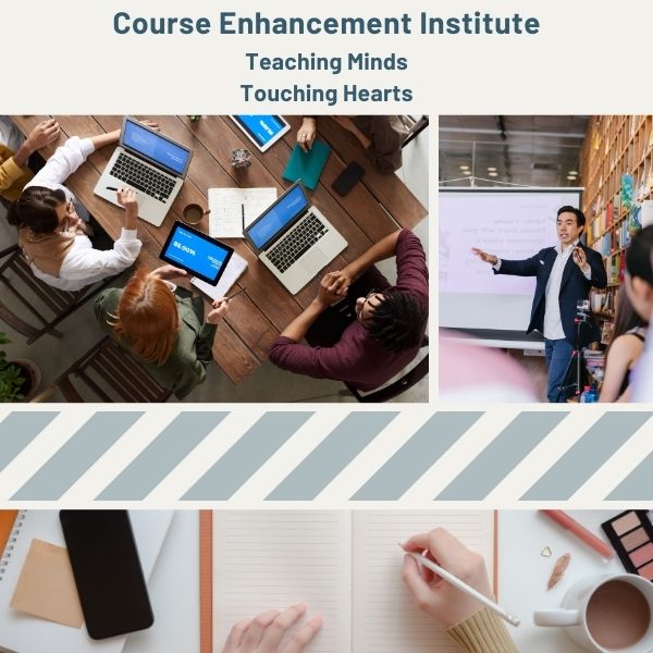 Banner for the Course Enhancement Institute with the text ‘Teaching Minds, Touching Hearts.’ Images show faculty collaborating around laptops at a table, an instructor presenting to a classroom, and hands writing in a notebook, representing reflective, formation-centered teaching.